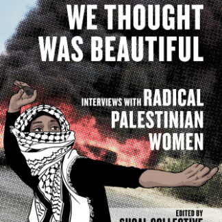 Everything We Thought was Beautiful: Interviews with Radical Palestinian Women