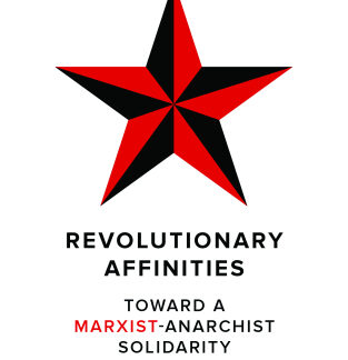 Revolutionary Affinities: Toward a Marxist Anarchist Solidarity